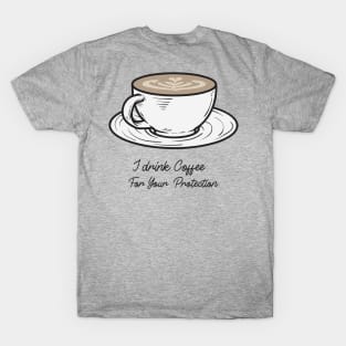 I drink coffee for your protection T-Shirt